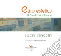 Luca Ciaccia. Etico estetico. Un'analisi sul colorismo libro di Rossi Ruben Massimo; Farachi Francesco Giulio