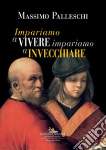 Impariamo a vivere impariamo a invecchiare libro di Palleschi Massimo