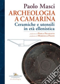 Archeologia a Camarina. Ceramiche e utensili in età ellenistica libro di Masci Paolo