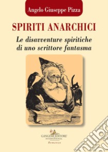 Spiriti anarchici. Le disavventure spiritiche di uno scrittore fantasma libro di Pizza Angelo Giuseppe