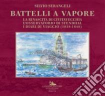 Battelli a vapore. La rinascita di Civitavecchia, l'osservatorio di Stendhal, i diari di viaggio (1818-1848) libro di Serangeli Silvio