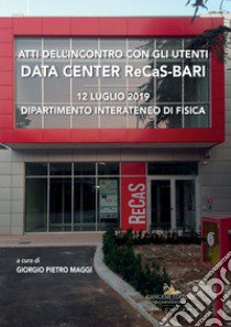 Data center ReCaS-Bari. Atti dell'Incontro con gli utenti (12 luglio 2019, Dipartimento Interateneo di Fisica) libro di Maggi G. P. (cur.)