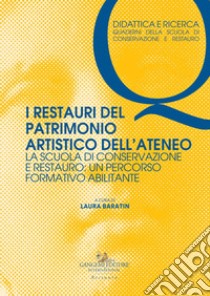 I restauri del patrimonio artistico dell'ateneo. La Scuola di Conservazione e Restauro: un percorso formativo abilitante libro di Baratin L. (cur.)