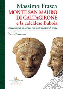 Monte San Mauro di Caltagirone e la calcidese Euboia. Archeologia in Sicilia con note inedite di scavo libro di Frasca Massimo