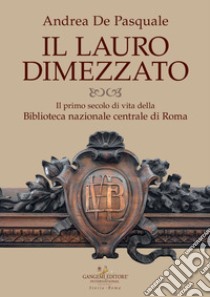 Il lauro dimezzato. Il primo secolo di vita della Biblioteca nazionale centrale di Roma libro di De Pasquale Andrea