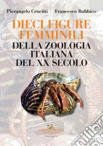 Dieci figure femminili della zoologia italiana del XX secolo libro di Crucitti Pierangelo; Bubbico Francesco