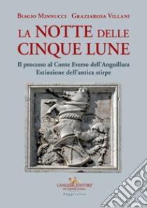 La notte delle cinque lune. Il processo al Conte Everso dell'Anguillara. Estinzione dell'antica stirpe libro di Minnucci Biagio; Villani Graziarosa