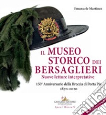 Il museo storico dei bersaglieri. Nuove letture interpretative. 150° Anniversario della Breccia di Porta Pia 1870-2020 libro di Martinez Emanuele