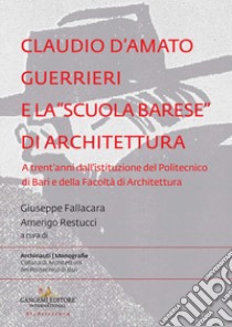 Claudio d'Amato Guerrieri e la «scuola barese» di architettura. A trent'anni dall'istituzione del Politecnico di Bari e della Facoltà di Architettura libro di Fallacara G. (cur.); Restucci A. (cur.)