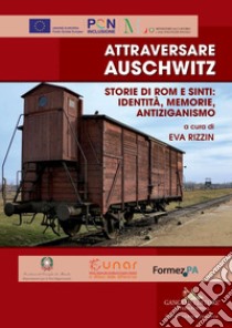 Attraversare Auschwitz. Storie di rom e sinti: identità, memorie, antiziganismo libro di Rizzin E. (cur.)