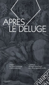 Apres le deluge. Viaggio fra opere riemerse e misconosciute-A journey through resurfaced and unrecognised works. Ediz. bilingue libro di Bruciati A. (cur.)