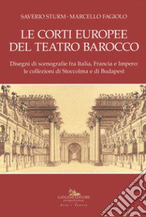 Le corti europee del teatro barocco. Disegni di scenografie fra Italia, Francia e Impero: le collezioni di Stoccolma e Budapest.. Ediz. illustrata libro di Sturm Saverio; Fagiolo Marcello