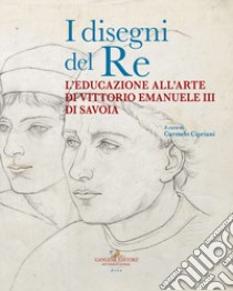 I disegni del re. L'educazione all'arte di Vittorio Emanuele III di Savoia libro di Cipriani C. (cur.)