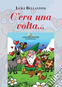 C'era una volta.... Ediz. illustrata libro di Bellantoni Luigi