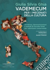 Vademecum per i mecenati della cultura. Art Bonus, sponsorizzazioni e metodi di raccolte fondi per valorizzare conservando libro di Ghia Giulia Silvia