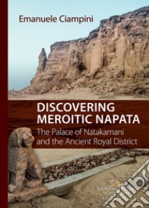 Discovering meroitic Napata. The palace of Natakamani and the ancient royal district libro di Ciampini Emanuele