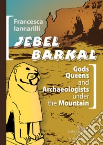 Jebel Barkal. Gods Queens and Archaeologists under the Mountain. Ediz. bilingue libro di Iannarilli Francesca