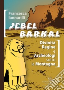 Jebel Barkal. Divinità regine e archeologi sotto la montagna. Ediz. bilingue libro di Iannarilli Francesca