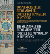 Lo splendore delle decorazioni del Cortile del Pappagallo in Vaticano-The splendor of the decorations of the Cortile del Pappagallo in the Vatican. Ediz. bilingue libro di Morlacchi Marcella