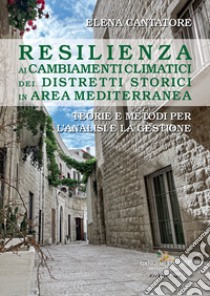 Resilienza ai cambiamenti climatici dei distretti storici in area mediterranea. Teorie e metodi per l'analisi e la gestione libro di Cantatore Elena