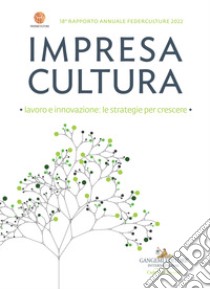 Impresa cultura. Lavoro e innovazione: le strategie per crescere. 18° rapporto annuale Federculture 2022 libro di Federculture