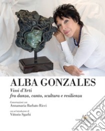 Alba Gonzales. Vissi d'arti fra danza, canto, scultura e resilienza libro di Barbato Ricci Annamaria