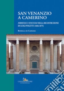 San Venanzio a Camerino. «Firmitas e venustas» nella ricostruzione di Luigi Poletti (1836-1875) libro di De Cadilhac Rossella