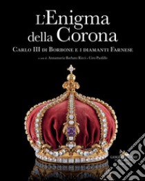 L'enigma della corona. Carlo III di Borbone e i diamanti Farnese libro di Barbato Ricci A. (cur.); Paolillo C. (cur.)