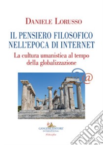 Il pensiero filosofico nell'epoca di Internet. La cultura umanistica al tempo della globalizzazione libro di Lorusso Daniele