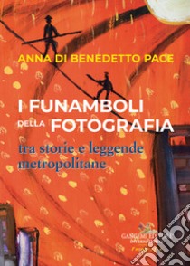 I funamboli della fotografia tra storie e leggende metropolitane libro di Di Benedetto Pace Anna