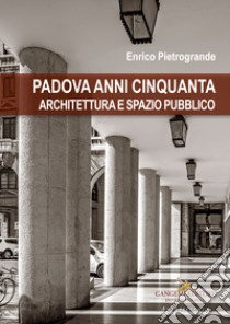 Padova anni Cinquanta. Architettura e spazio pubblico libro di Pietrogrande Enrico