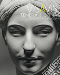 Vis à Vis Tenerani Spina. Dialogo in immagini libro di Benedettucci F. (cur.)