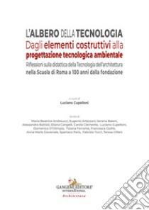 L'albero della tecnologia. Dagli elementi costruttivi alla progettazione tecnologica ambientale. Riflessioni sulla didattica della Tecnologia dell'architettura nella Scuola di Roma a 100 anni dalla fondazione libro di Cupelloni L. (cur.)