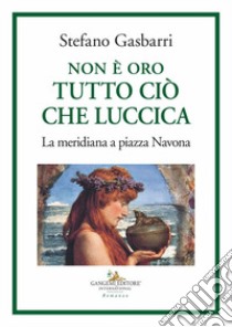 Non è oro tutto ciò che luccica. La meridiana a piazza Navona libro di Gasbarri Stefano