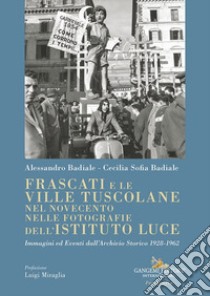 Frascati e le ville tuscolane nel Novecento nelle fotografie dell'Istituto Luce. Immagini ed eventi dall'Archivio Storico 1928-1962 libro di Badiale Alessandro; Badiale Cecilia Sofia