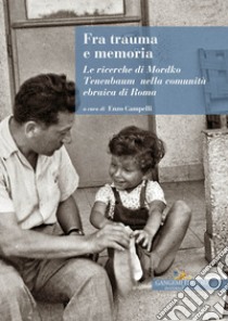 Fra trauma e memoria. Le ricerche di Mordko Tenenbaum nella comunità ebraica di Roma libro di Campelli E. (cur.)