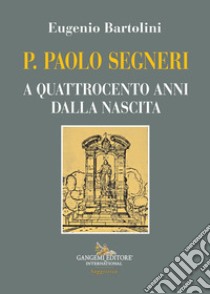 P. Paolo Segneri. A quattrocento anni dalla nascita libro di Bartolini Eugenio