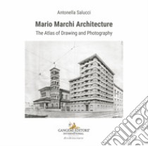 Mario Marchi architecture. The atlas of drawing and photography. Ediz. illustrata libro di Salucci Antonella