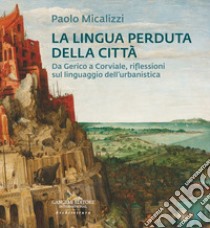 La lingua perduta della città. Da Gerico a Corviale, riflessioni sul linguaggio dell'urbanistica libro di Micalizzi Paolo