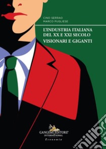 L'industria italiana del XX e XXI secolo. Visionari e giganti libro di Serrao Cino; Pugliese Marco