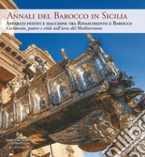 Annali del barocco in Sicilia. Vol. 10: Apparati festivi e macchine tra Rinascimento e Barocco. Cerimonie, potere e città nell'area del Mediterraneo. Ediz. italiana e inglese libro di Trigilia L. (cur.)