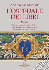 L'ospedale dei libri. L'Istituto di patologia del libro dalla fondazione all'ingresso nel Ministero dei beni culturali libro di De Pasquale Andrea