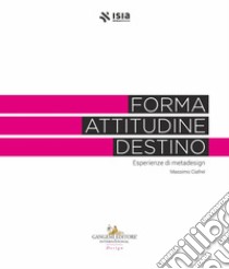 Forma, attitudine, destino. Esperienze di metadesign libro di Ciafrei M. (cur.); Iannilli C. (cur.); Lombardo G. (cur.)