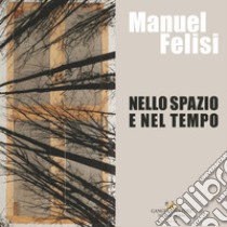 Manuel Felisi. Nello spazio e nel tempo. Ediz. italiana e inglese libro di Lolli Ghetti C. M. (cur.)