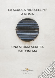 La Scuola Rossellini a Roma. Una storia scritta dal cinema libro di De Angelis D. (cur.)