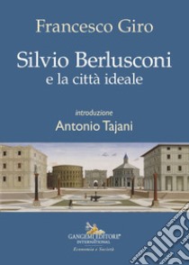 Silvio Berlusconi e la città ideale libro di Giro Francesco