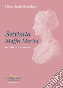 Settimia Maffei Marini. Mosaicista romana libro di Branchetti Maria Grazia