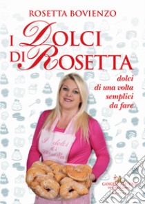 I dolci di Rosetta. Dolci di una volta semplici da fare libro di Bovienzo Rosetta