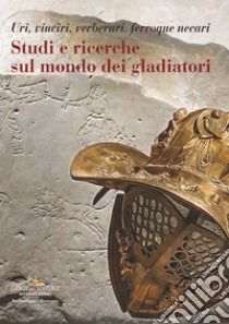 Studi e ricerche sul mondo dei gladiatori. Uri, vinciri, verberari, ferroque necari libro di Russo Alfonsina; Rinaldi Federica