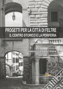 Progetti per la città di Feltre. Il centro storico e la periferia libro di Dalla Caneva A. (cur.)